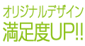 オリジナルデザイン満足度UP！！